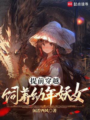 提前穿越，饲养幼年妖女免费阅读_提前穿越，饲养幼年妖女