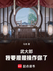 武大郎，我要狠狠操作你了免费阅读_武大郎，我要狠狠操作你了