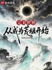完美世界：从成为荒姐开始免费阅读_完美世界：从成为荒姐开始