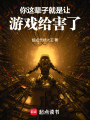 你这辈子就是让游戏给害了！免费阅读_你这辈子就是让游戏给害了！