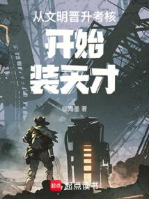 从文明晋升考核开始装天才免费阅读_从文明晋升考核开始装天才