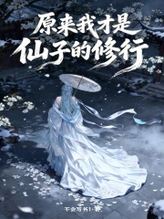 原来我才是仙子的修行免费阅读_原来我才是仙子的修行
