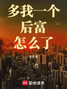 多我一个后富怎么了免费阅读_多我一个后富怎么了