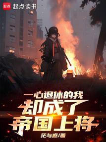 一心退休的我却成了帝国上将免费阅读_一心退休的我却成了帝国上将