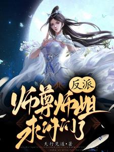 反派：师尊师姐求你们了免费阅读_反派：师尊师姐求你们了