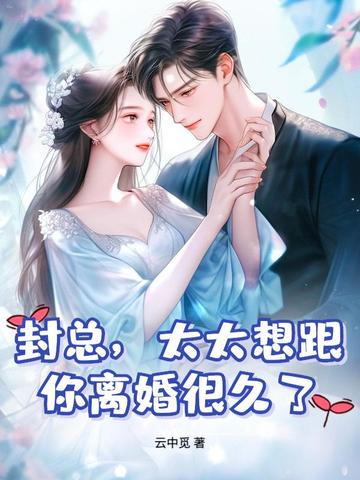 封总，太太想跟你离婚很久了免费阅读_封总，太太想跟你离婚很久了