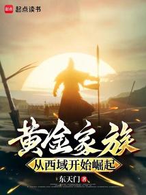 黄金家族，从西域开始崛起免费阅读_黄金家族，从西域开始崛起